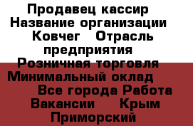 Продавец-кассир › Название организации ­ Ковчег › Отрасль предприятия ­ Розничная торговля › Минимальный оклад ­ 32 000 - Все города Работа » Вакансии   . Крым,Приморский